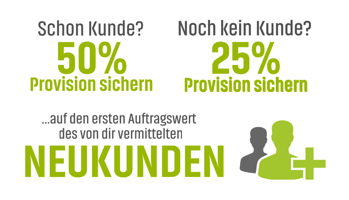 Schon Kunde? 50% Provision sichern. Noch kein Kunde? 25% Provision sichern. Auf den ersten Auftragswert des von dir vermittelten Neukunden.